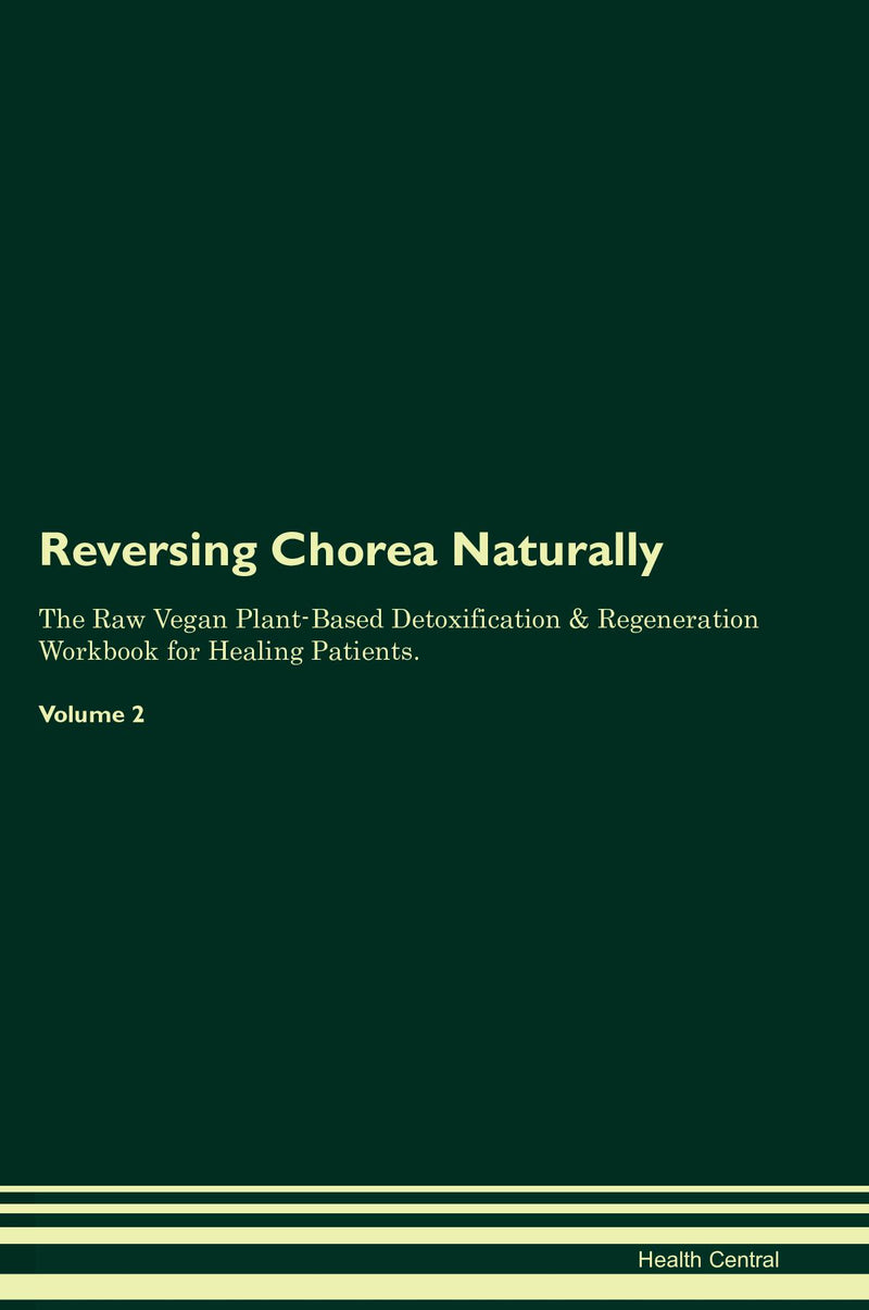 Reversing Chorea Naturally The Raw Vegan Plant-Based Detoxification & Regeneration Workbook for Healing Patients. Volume 2