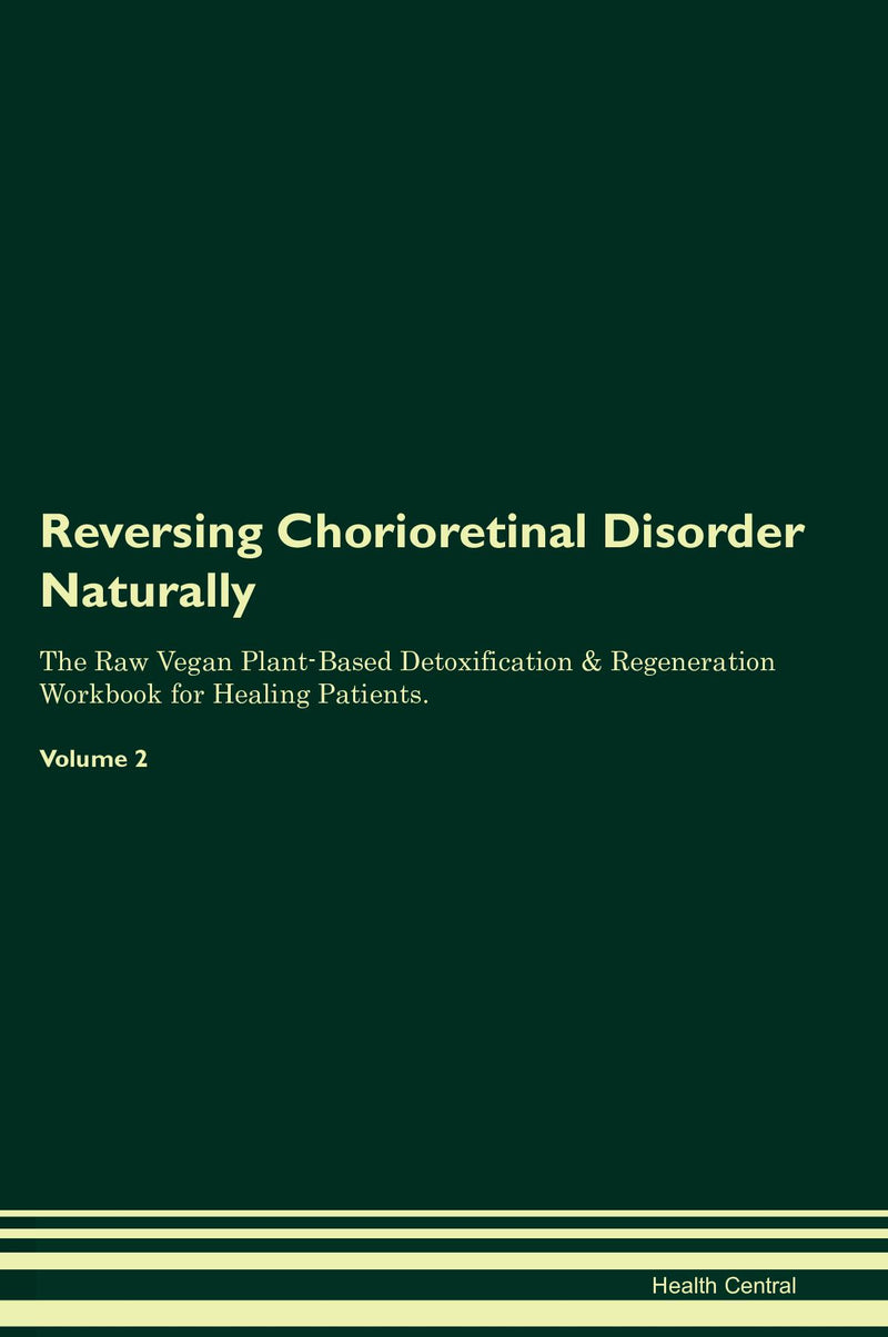 Reversing Chorioretinal Disorder Naturally The Raw Vegan Plant-Based Detoxification & Regeneration Workbook for Healing Patients. Volume 2