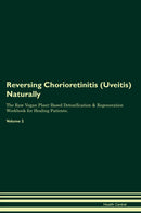 Reversing Chorioretinitis (Uveitis) Naturally The Raw Vegan Plant-Based Detoxification & Regeneration Workbook for Healing Patients. Volume 2