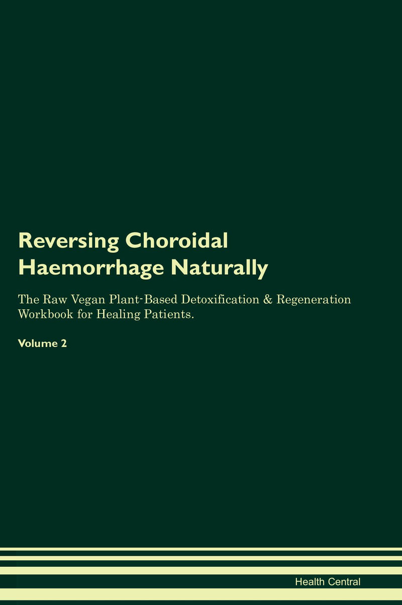 Reversing Choroidal Haemorrhage Naturally The Raw Vegan Plant-Based Detoxification & Regeneration Workbook for Healing Patients. Volume 2