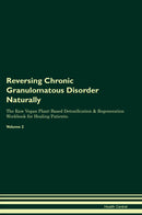 Reversing Chronic Granulomatous Disorder Naturally The Raw Vegan Plant-Based Detoxification & Regeneration Workbook for Healing Patients. Volume 2
