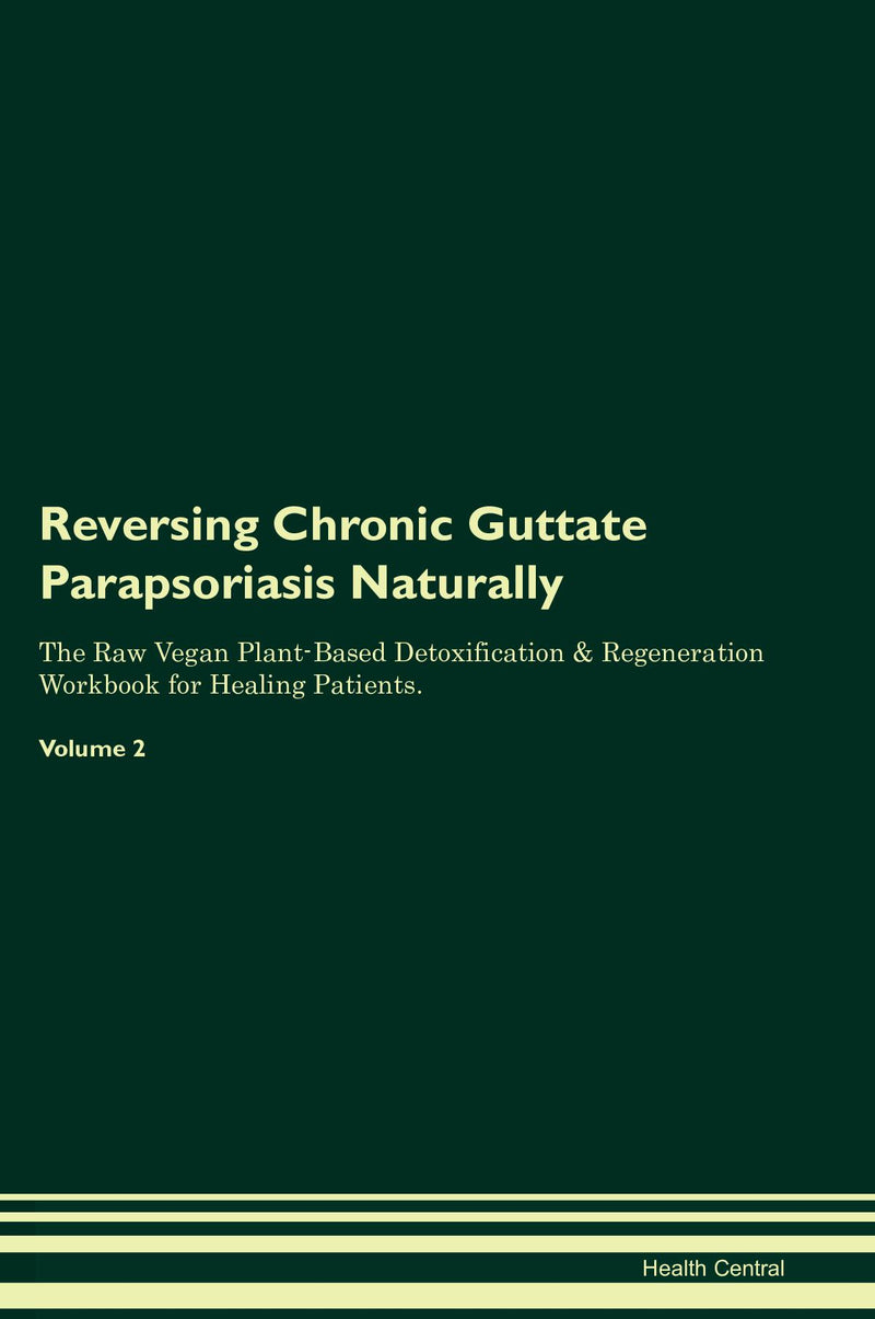 Reversing Chronic Guttate Parapsoriasis Naturally The Raw Vegan Plant-Based Detoxification & Regeneration Workbook for Healing Patients. Volume 2