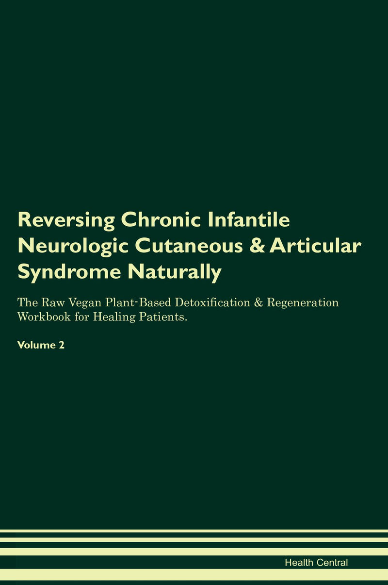 Reversing Chronic Infantile Neurologic Cutaneous & Articular Syndrome Naturally The Raw Vegan Plant-Based Detoxification & Regeneration Workbook for Healing Patients. Volume 2