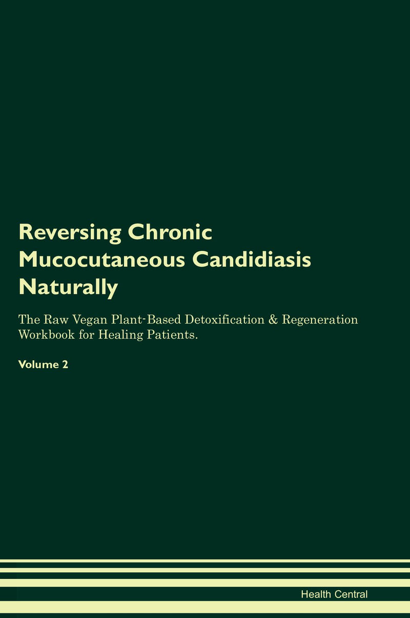 Reversing Chronic Mucocutaneous Candidiasis Naturally The Raw Vegan Plant-Based Detoxification & Regeneration Workbook for Healing Patients. Volume 2