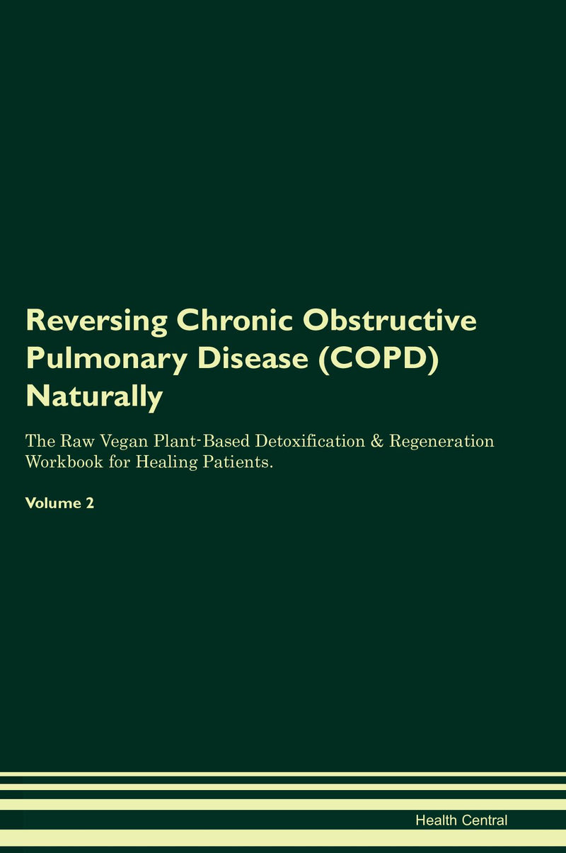 Reversing Chronic Obstructive Pulmonary Disease (COPD) Naturally The Raw Vegan Plant-Based Detoxification & Regeneration Workbook for Healing Patients. Volume 2