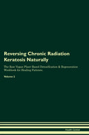 Reversing Chronic Radiation Keratosis Naturally The Raw Vegan Plant-Based Detoxification & Regeneration Workbook for Healing Patients. Volume 2