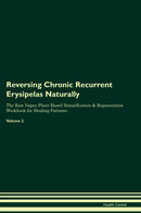 Reversing Chronic Recurrent Erysipelas Naturally The Raw Vegan Plant-Based Detoxification & Regeneration Workbook for Healing Patients. Volume 2
