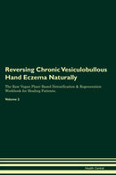 Reversing Chronic Vesiculobullous Hand Eczema Naturally The Raw Vegan Plant-Based Detoxification & Regeneration Workbook for Healing Patients. Volume 2
