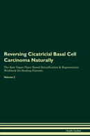 Reversing Cicatricial Basal Cell Carcinoma Naturally The Raw Vegan Plant-Based Detoxification & Regeneration Workbook for Healing Patients. Volume 2