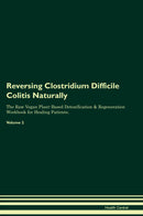 Reversing Clostridium Difficile Colitis Naturally The Raw Vegan Plant-Based Detoxification & Regeneration Workbook for Healing Patients. Volume 2