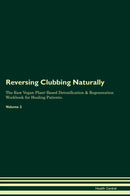 Reversing Clubbing Naturally The Raw Vegan Plant-Based Detoxification & Regeneration Workbook for Healing Patients. Volume 2