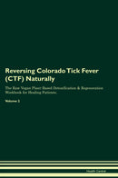 Reversing Colorado Tick Fever (CTF) Naturally The Raw Vegan Plant-Based Detoxification & Regeneration Workbook for Healing Patients. Volume 2