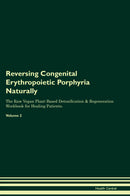 Reversing Congenital Erythropoietic Porphyria Naturally The Raw Vegan Plant-Based Detoxification & Regeneration Workbook for Healing Patients. Volume 2