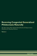 Reversing Congenital Generalized Phlebectasia Naturally The Raw Vegan Plant-Based Detoxification & Regeneration Workbook for Healing Patients. Volume 2