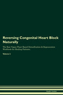 Reversing Congenital Heart Block Naturally The Raw Vegan Plant-Based Detoxification & Regeneration Workbook for Healing Patients. Volume 2