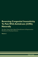 Reversing Congenital Insensitivity To Pain With Anhidrosis (CIPA) Naturally The Raw Vegan Plant-Based Detoxification & Regeneration Workbook for Healing Patients. Volume 2