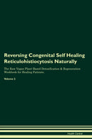 Reversing Congenital Self Healing Reticulohistiocytosis Naturally The Raw Vegan Plant-Based Detoxification & Regeneration Workbook for Healing Patients. Volume 2