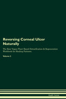 Reversing Corneal Ulcer Naturally The Raw Vegan Plant-Based Detoxification & Regeneration Workbook for Healing Patients. Volume 2