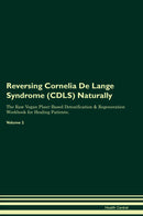Reversing Cornelia De Lange Syndrome (CDLS) Naturally The Raw Vegan Plant-Based Detoxification & Regeneration Workbook for Healing Patients. Volume 2