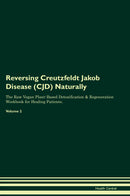 Reversing Creutzfeldt Jakob Disease (CJD) Naturally The Raw Vegan Plant-Based Detoxification & Regeneration Workbook for Healing Patients. Volume 2