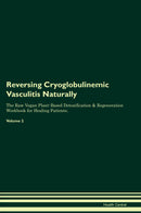 Reversing Cryoglobulinemic Vasculitis Naturally The Raw Vegan Plant-Based Detoxification & Regeneration Workbook for Healing Patients. Volume 2
