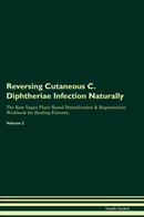 Reversing Cutaneous C. Diphtheriae Infection Naturally The Raw Vegan Plant-Based Detoxification & Regeneration Workbook for Healing Patients. Volume 2