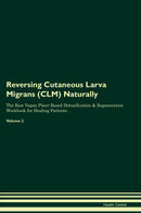 Reversing Cutaneous Larva Migrans (CLM) Naturally The Raw Vegan Plant-Based Detoxification & Regeneration Workbook for Healing Patients. Volume 2
