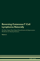 Reversing Cutaneous T Cell Lymphoma Naturally The Raw Vegan Plant-Based Detoxification & Regeneration Workbook for Healing Patients. Volume 2