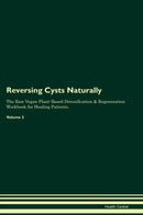 Reversing Cysts Naturally The Raw Vegan Plant-Based Detoxification & Regeneration Workbook for Healing Patients. Volume 2