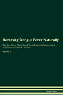 Reversing Dengue Fever Naturally The Raw Vegan Plant-Based Detoxification & Regeneration Workbook for Healing Patients. Volume 2