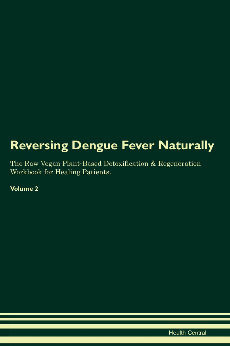 Reversing Dengue Fever Naturally The Raw Vegan Plant-Based Detoxification & Regeneration Workbook for Healing Patients. Volume 2