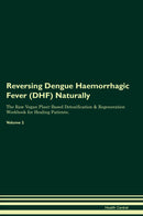 Reversing Dengue Haemorrhagic Fever (DHF) Naturally The Raw Vegan Plant-Based Detoxification & Regeneration Workbook for Healing Patients. Volume 2