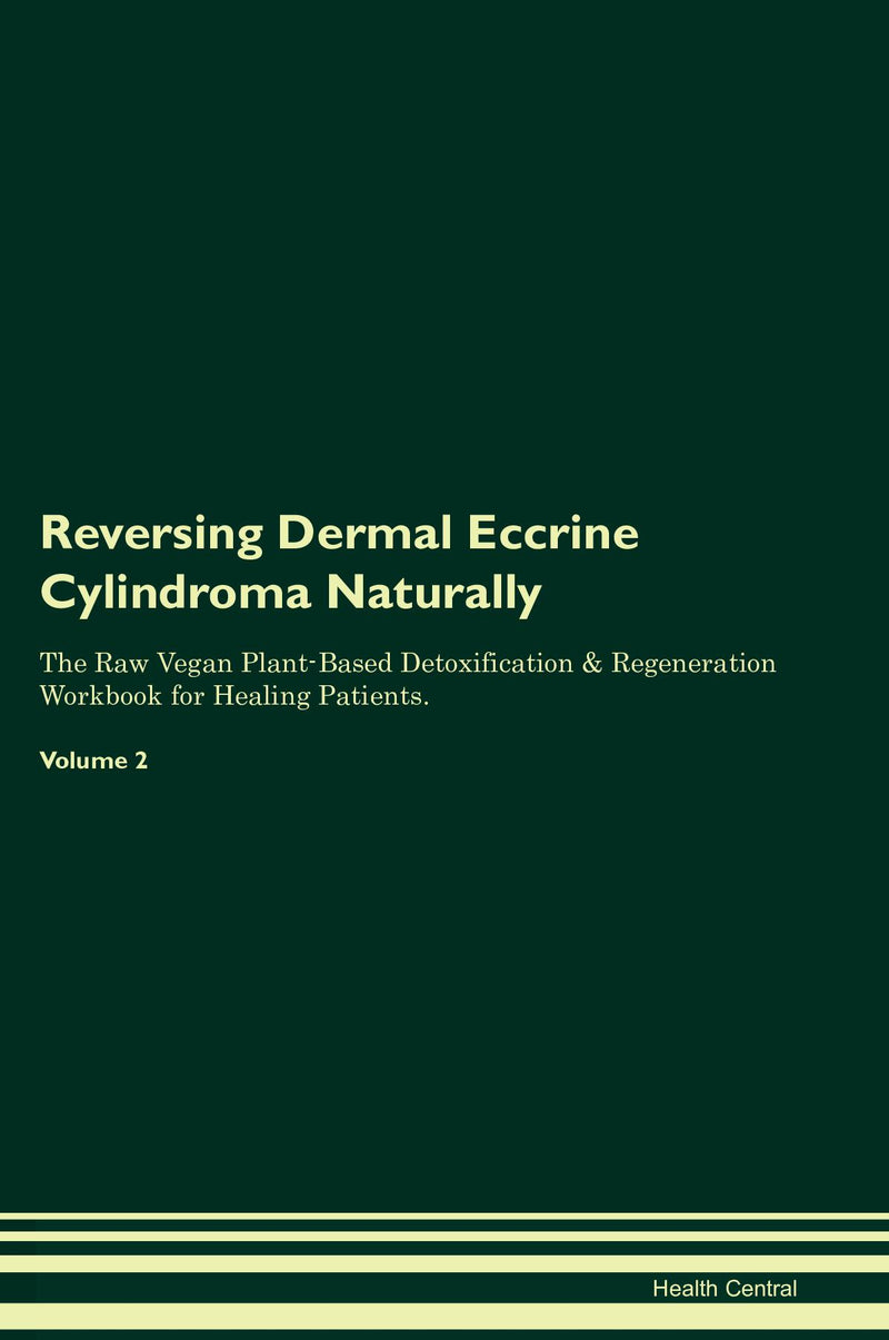 Reversing Dermal Eccrine Cylindroma Naturally The Raw Vegan Plant-Based Detoxification & Regeneration Workbook for Healing Patients. Volume 2