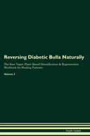 Reversing Diabetic Bulla Naturally The Raw Vegan Plant-Based Detoxification & Regeneration Workbook for Healing Patients. Volume 2