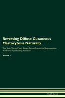 Reversing Diffuse Cutaneous Mastocytosis Naturally The Raw Vegan Plant-Based Detoxification & Regeneration Workbook for Healing Patients. Volume 2
