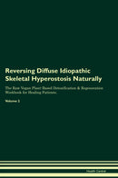 Reversing Diffuse Idiopathic Skeletal Hyperostosis Naturally The Raw Vegan Plant-Based Detoxification & Regeneration Workbook for Healing Patients. Volume 2