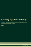 Reversing Diphtheria Naturally The Raw Vegan Plant-Based Detoxification & Regeneration Workbook for Healing Patients. Volume 2