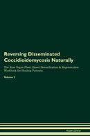 Reversing Disseminated Coccidioidomycosis Naturally The Raw Vegan Plant-Based Detoxification & Regeneration Workbook for Healing Patients. Volume 2