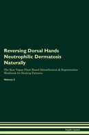Reversing Dorsal Hands Neutrophilic Dermatosis Naturally The Raw Vegan Plant-Based Detoxification & Regeneration Workbook for Healing Patients. Volume 2