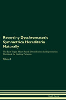 Reversing Dyschromatosis Symmetrica Hereditaria Naturally The Raw Vegan Plant-Based Detoxification & Regeneration Workbook for Healing Patients. Volume 2