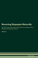 Reversing Dyspepsia Naturally The Raw Vegan Plant-Based Detoxification & Regeneration Workbook for Healing Patients. Volume 2