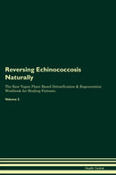 Reversing Echinococcosis Naturally The Raw Vegan Plant-Based Detoxification & Regeneration Workbook for Healing Patients. Volume 2