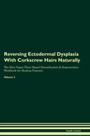 Reversing Ectodermal Dysplasia With Corkscrew Hairs Naturally The Raw Vegan Plant-Based Detoxification & Regeneration Workbook for Healing Patients. Volume 2