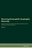 Reversing Eosinophilic Esophagitis Naturally The Raw Vegan Plant-Based Detoxification & Regeneration Workbook for Healing Patients. Volume 2