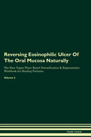 Reversing Eosinophilic Ulcer Of The Oral Mucosa Naturally The Raw Vegan Plant-Based Detoxification & Regeneration Workbook for Healing Patients. Volume 2