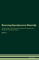 Reversing Ependymoma Naturally The Raw Vegan Plant-Based Detoxification & Regeneration Workbook for Healing Patients. Volume 2