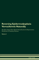 Reversing Epidermodysplasia Verruciformis Naturally The Raw Vegan Plant-Based Detoxification & Regeneration Workbook for Healing Patients. Volume 2