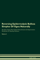 Reversing Epidermolysis Bullosa Simplex Of Ogna Naturally The Raw Vegan Plant-Based Detoxification & Regeneration Workbook for Healing Patients. Volume 2