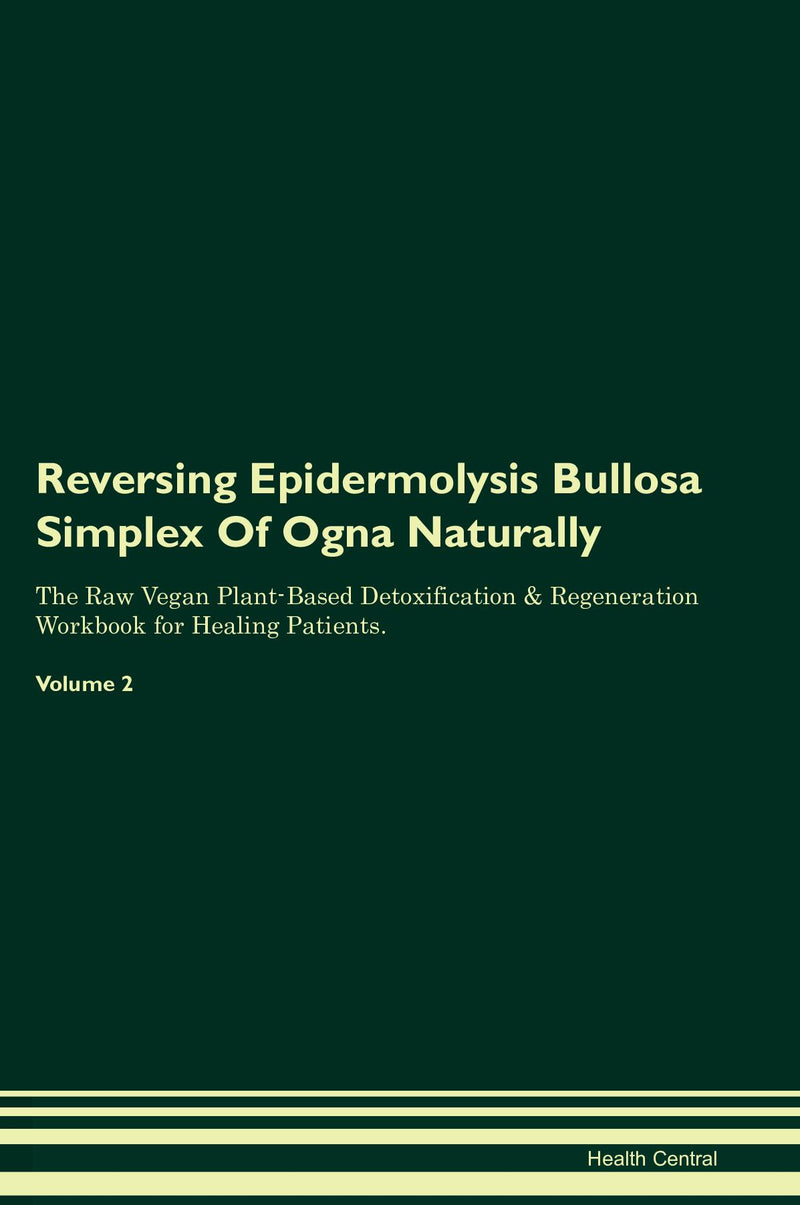 Reversing Epidermolysis Bullosa Simplex Of Ogna Naturally The Raw Vegan Plant-Based Detoxification & Regeneration Workbook for Healing Patients. Volume 2