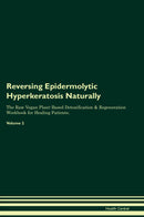 Reversing Epidermolytic Hyperkeratosis Naturally The Raw Vegan Plant-Based Detoxification & Regeneration Workbook for Healing Patients. Volume 2